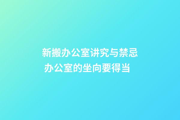 新搬办公室讲究与禁忌 办公室的坐向要得当